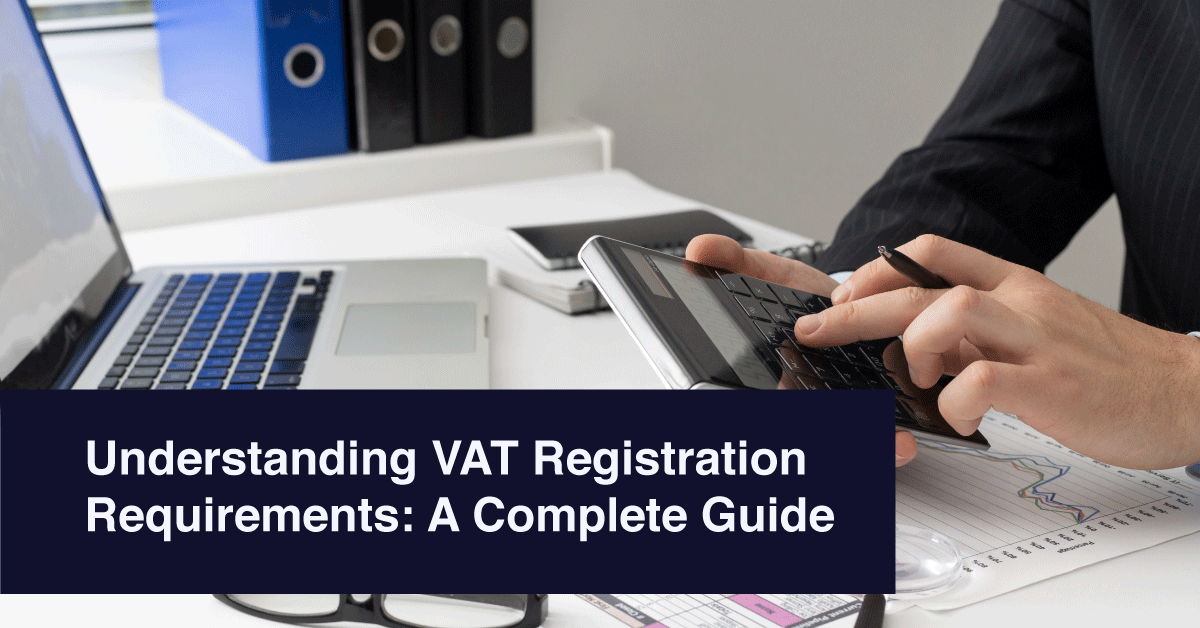Understanding VAT Registration Requirements: A Complete Guide