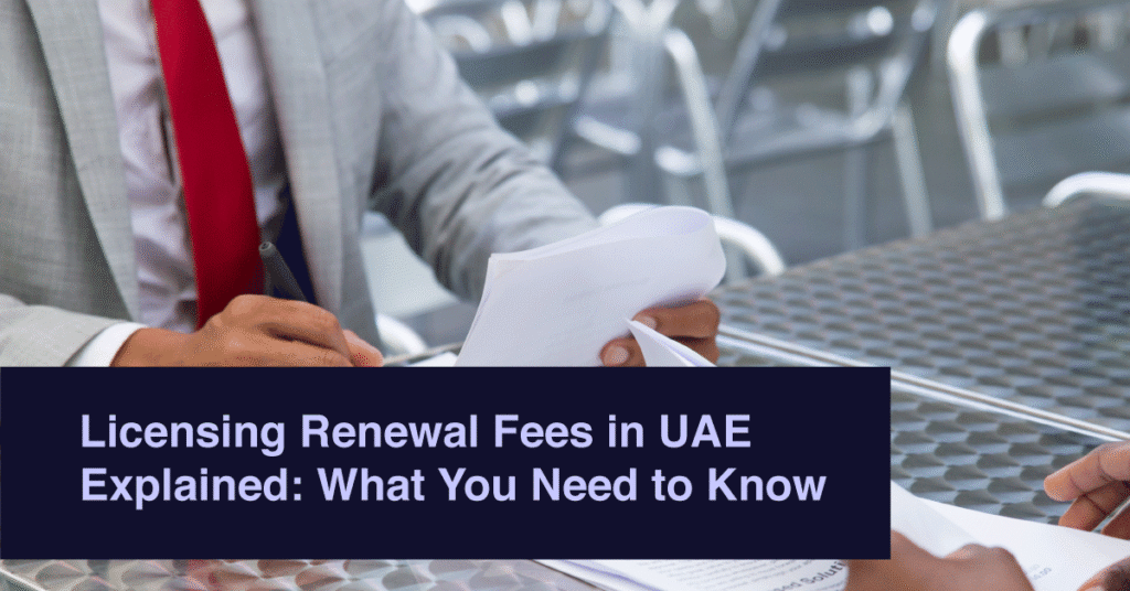Licensing Renewal Fees in UAE Explained: What You Need to Know