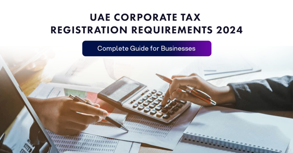 UAE Corporate Tax Registration Requirements 2024: Complete Guide for Businesses