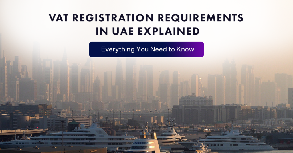 VAT Registration Requirements in UAE Explained: Everything You Need to Know