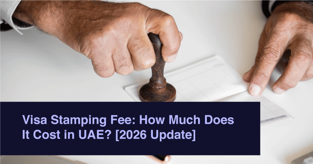Visa Stamping Fee: How Much Does It Cost in UAE? [2026 Update]